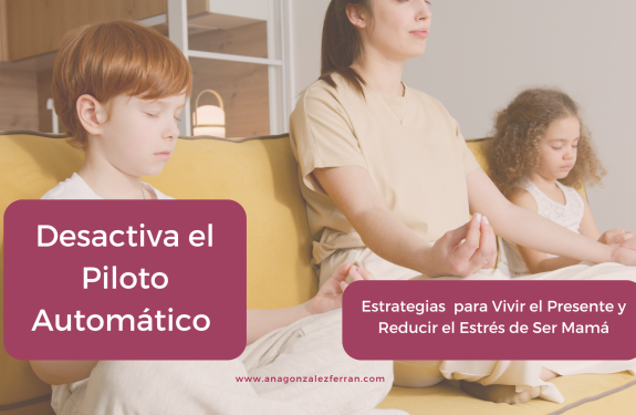 Lee más sobre el artículo Desactiva el Piloto Automático: Estrategias para Vivir el Presente y Reducir el Estrés de Ser Mamá